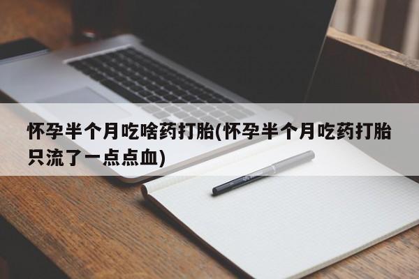 网上流产药专卖微信,怀孕半个月吃啥药打胎(怀孕半个月吃药打胎只流了一点点血)