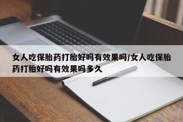 网上流产药专卖微信,女人吃保胎药打胎好吗有效果吗/女人吃保胎药打胎好吗有效果吗多久