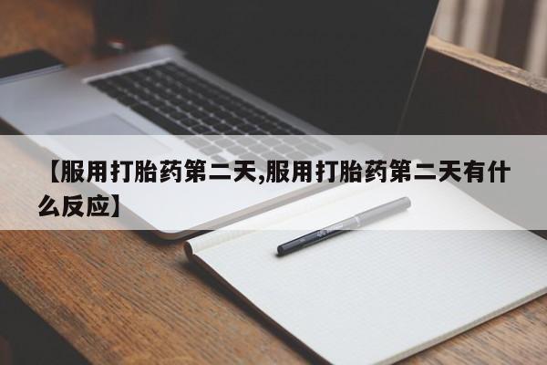 网上流产药专卖微信,【服用打胎药第二天,服用打胎药第二天有什么反应】