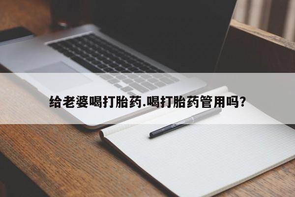 网上流产药专卖微信,给老婆喝打胎药.喝打胎药管用吗？
