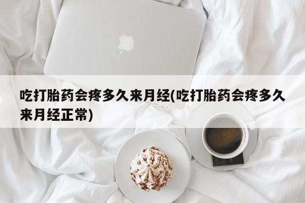 网上流产药专卖微信,吃打胎药会疼多久来月经(吃打胎药会疼多久来月经正常)