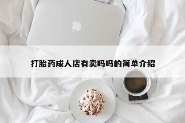 网上流产药专卖微信,打胎药成人店有卖吗吗的简单介绍