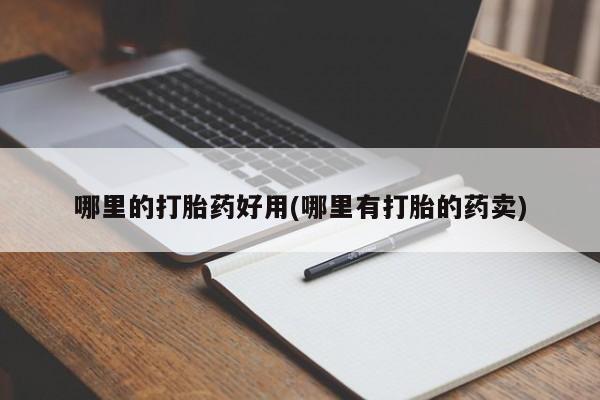 网上流产药专卖微信,哪里的打胎药好用(哪里有打胎的药卖)