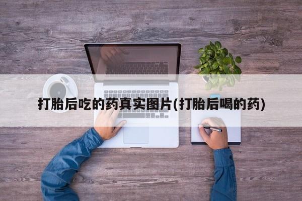 网上流产药专卖微信,打胎后吃的药真实图片(打胎后喝的药)
