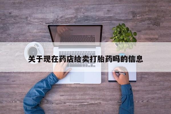 网上流产药专卖微信,关于现在药店给卖打胎药吗的信息