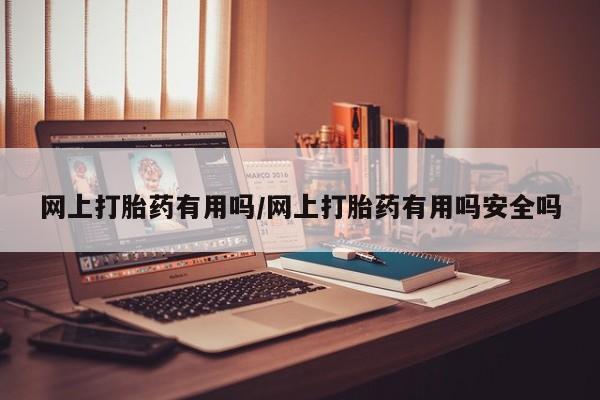 网上流产药专卖微信,网上打胎药有用吗/网上打胎药有用吗安全吗