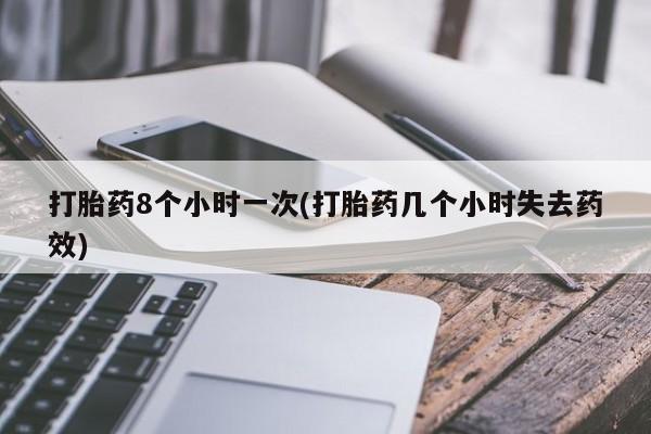 网上流产药专卖微信,打胎药8个小时一次(打胎药几个小时失去药效)