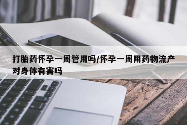 网上流产药专卖微信,打胎药怀孕一周管用吗/怀孕一周用药物流产对身体有害吗