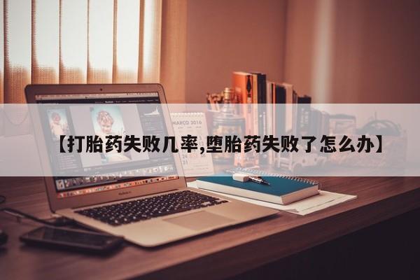 网上流产药专卖微信,【打胎药失败几率,堕胎药失败了怎么办】