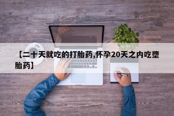 网上流产药专卖微信,【二十天就吃的打胎药,怀孕20天之内吃堕胎药】