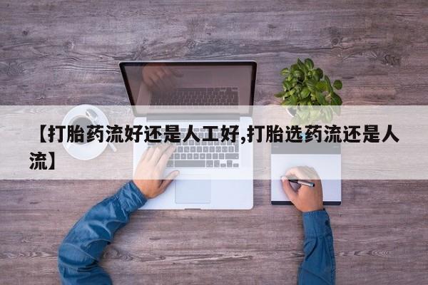 网上流产药专卖微信,【打胎药流好还是人工好,打胎选药流还是人流】