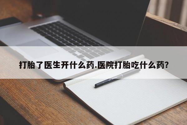 网上流产药专卖微信,打胎了医生开什么药.医院打胎吃什么药？