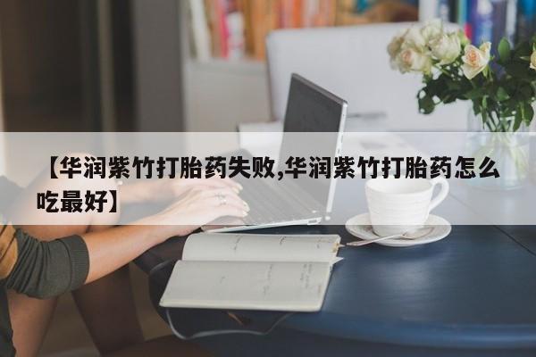 网上流产药专卖微信,【华润紫竹打胎药失败,华润紫竹打胎药怎么吃最好】