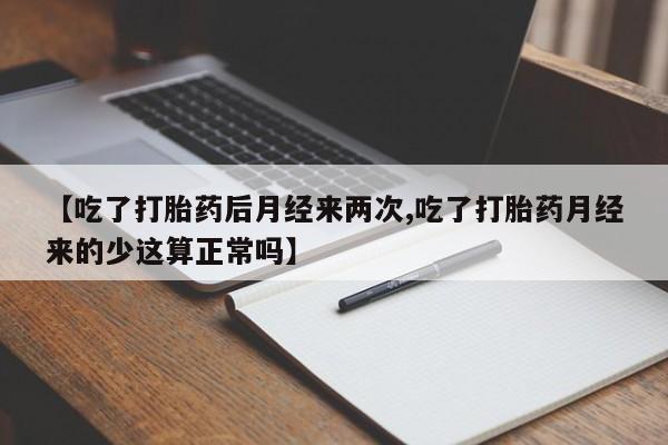 网上流产药专卖微信,【吃了打胎药后月经来两次,吃了打胎药月经来的少这算正常吗】