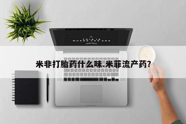 网上流产药专卖微信,米非打胎药什么味.米菲流产药？