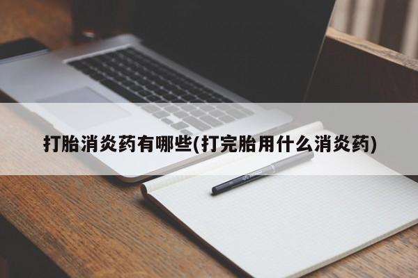 网上流产药专卖微信,打胎消炎药有哪些(打完胎用什么消炎药)