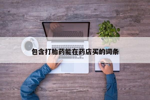 网上流产药专卖微信,包含打胎药能在药店买的词条