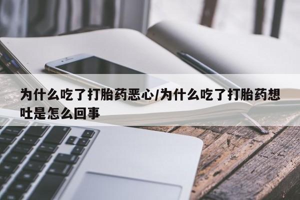 网上流产药专卖微信,为什么吃了打胎药恶心/为什么吃了打胎药想吐是怎么回事