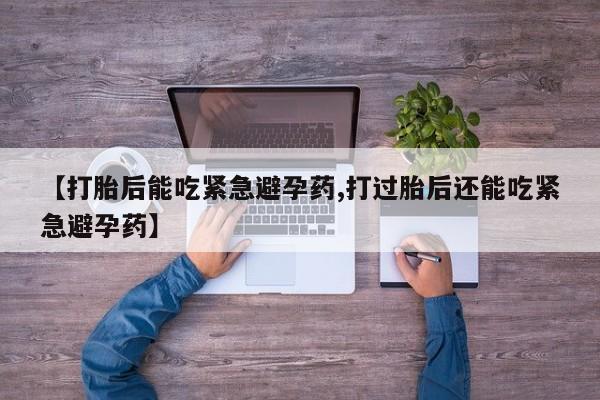 网上流产药专卖微信,【打胎后能吃紧急避孕药,打过胎后还能吃紧急避孕药】