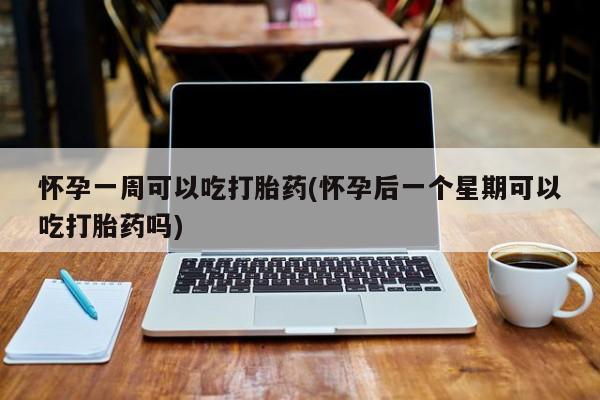 网上流产药专卖微信,怀孕一周可以吃打胎药(怀孕后一个星期可以吃打胎药吗)