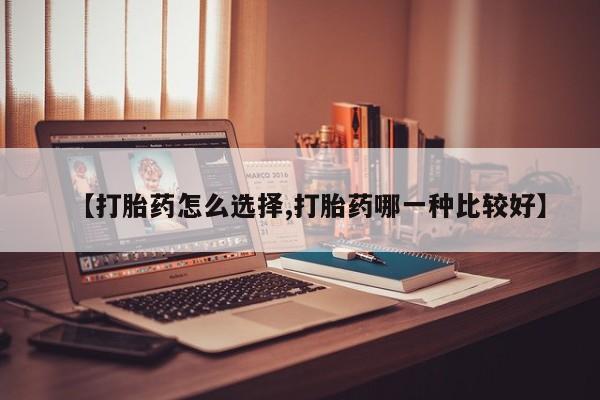 网上流产药专卖微信,【打胎药怎么选择,打胎药哪一种比较好】