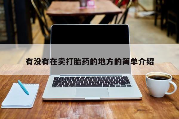 网上流产药专卖微信,有没有在卖打胎药的地方的简单介绍