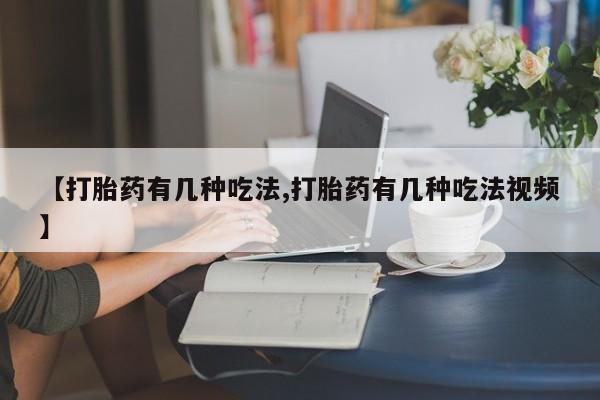网上流产药专卖微信,【打胎药有几种吃法,打胎药有几种吃法视频】