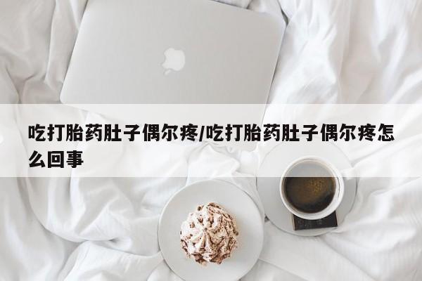 网上流产药专卖微信,吃打胎药肚子偶尔疼/吃打胎药肚子偶尔疼怎么回事