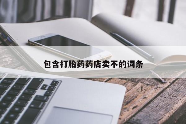 网上流产药专卖微信,包含打胎药药店卖不的词条