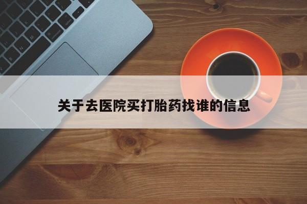 网上流产药专卖微信,关于去医院买打胎药找谁的信息